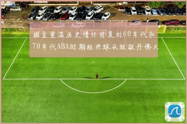 掘金重温历史情怀将复刻60年代和70年代ABA时期经典球衣致敬丹佛火箭