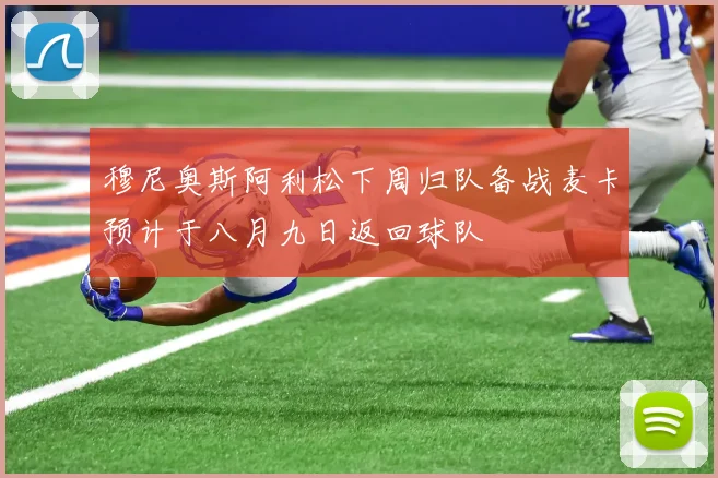 穆尼奥斯阿利松下周归队备战麦卡预计于八月九日返回球队